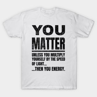You Matter unless...Funny Science T-Shirt